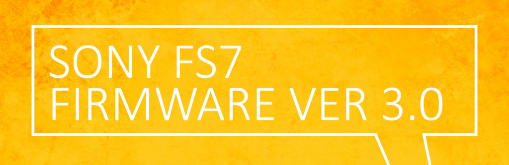 Sony FS7 Firmware Version 3.0